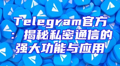 Telegram官方：揭秘私密通信的强大功能与应用