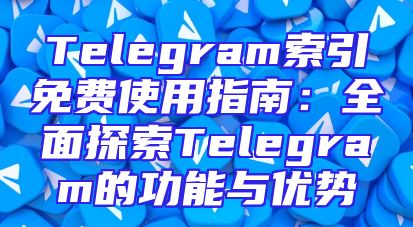 Telegram索引免费使用指南：全面探索Telegram的功能与优势