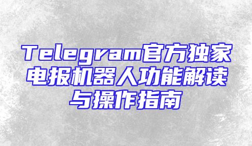 Telegram官方独家电报机器人功能解读与操作指南