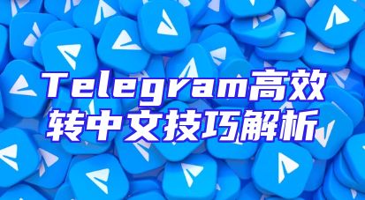 Telegram高效转中文技巧解析