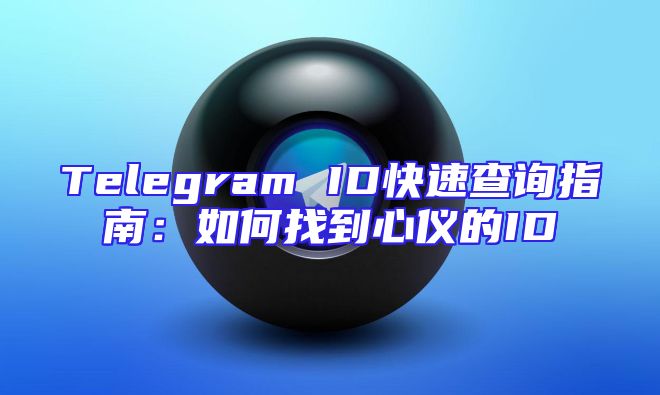 Telegram ID快速查询指南：如何找到心仪的ID