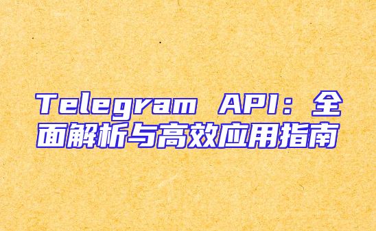 Telegram API：全面解析与高效应用指南