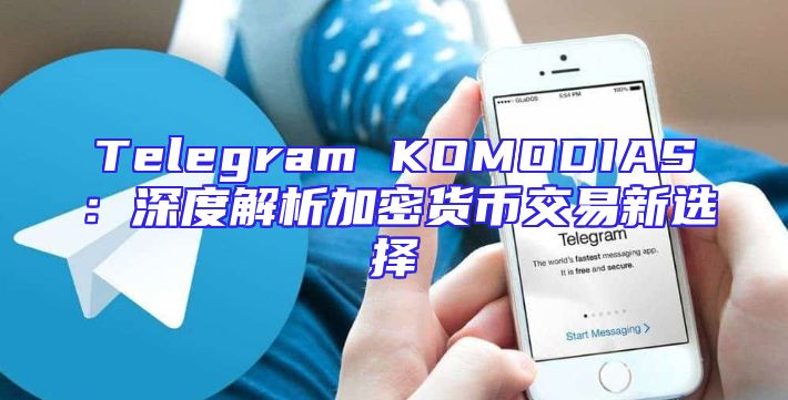 Telegram KOMODIAS：深度解析加密货币交易新选择