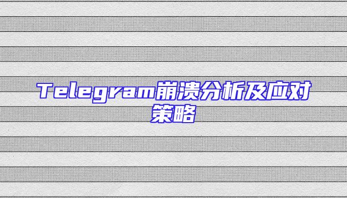Telegram崩溃分析及应对策略
