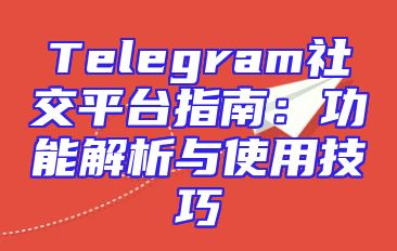 Telegram社交平台指南：功能解析与使用技巧