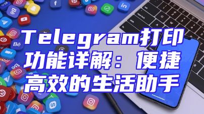Telegram打印功能详解：便捷高效的生活助手