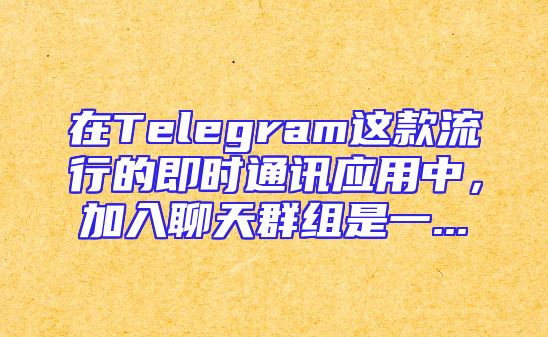 在Telegram这款流行的即时通讯应用中，加入聊天群组是一...