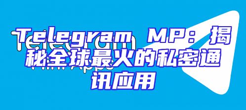 Telegram MP：揭秘全球最火的私密通讯应用