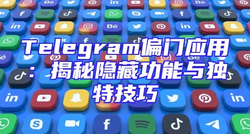 Telegram偏门应用：揭秘隐藏功能与独特技巧