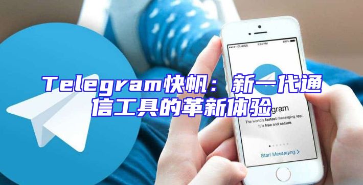 Telegram快帆：新一代通信工具的革新体验