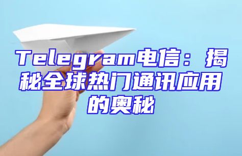 Telegram电信：揭秘全球热门通讯应用的奥秘