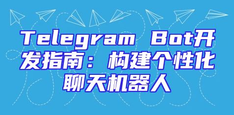 Telegram Bot开发指南：构建个性化聊天机器人
