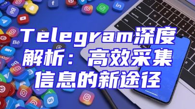 Telegram深度解析：高效采集信息的新途径
