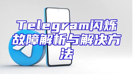 Telegram闪烁故障解析与解决方法