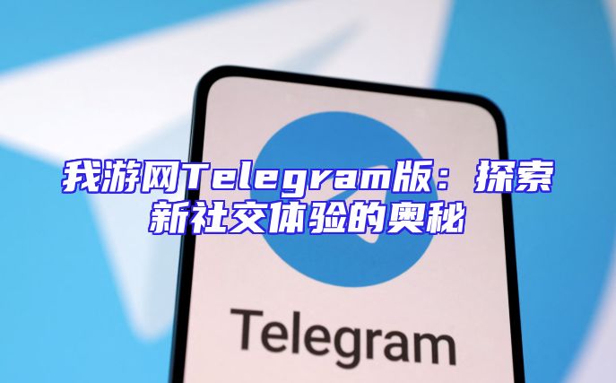 我游网Telegram版：探索新社交体验的奥秘