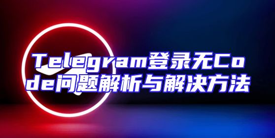 Telegram登录无Code问题解析与解决方法