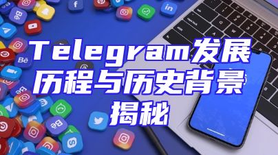Telegram发展历程与历史背景揭秘