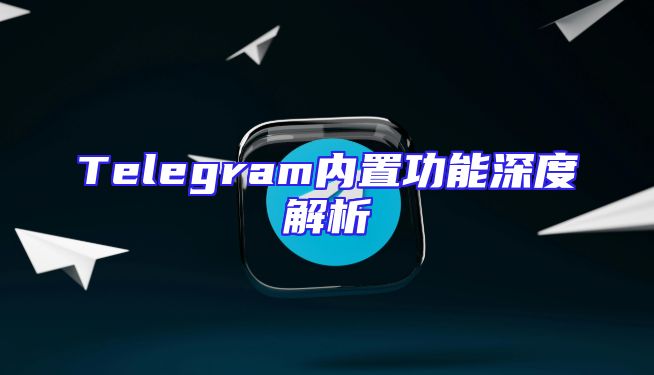 Telegram内置功能深度解析