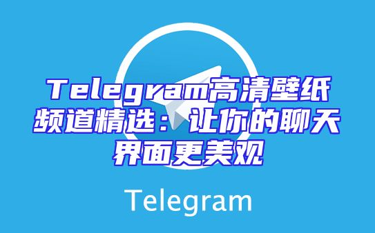 Telegram高清壁纸频道精选：让你的聊天界面更美观
