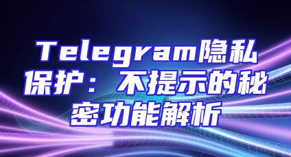 Telegram隐私保护：不提示的秘密功能解析