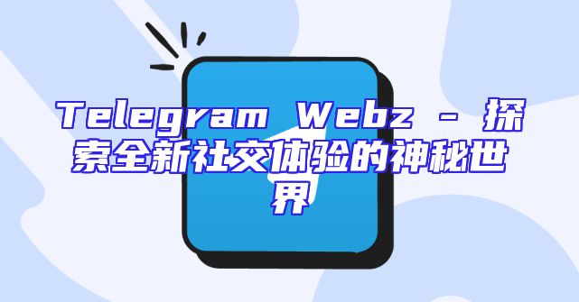 Telegram Webz - 探索全新社交体验的神秘世界