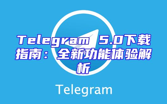 Telegram 5.0下载指南：全新功能体验解析