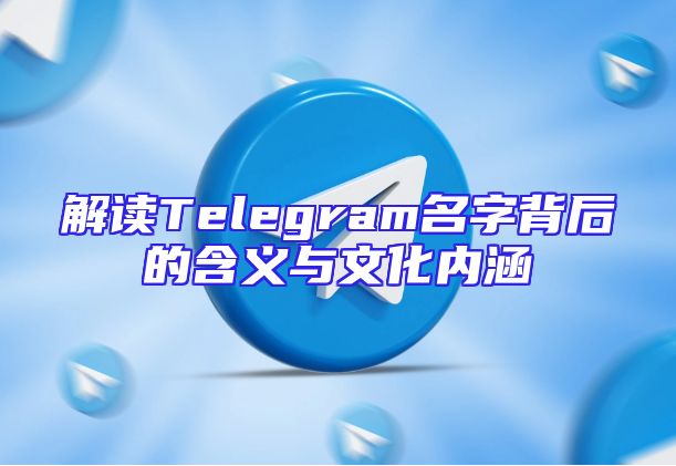 解读Telegram名字背后的含义与文化内涵