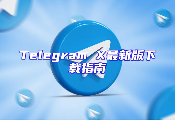 Telegram X最新版下载指南