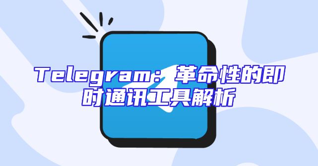 Telegram：革命性的即时通讯工具解析