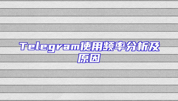 Telegram使用频率分析及原因