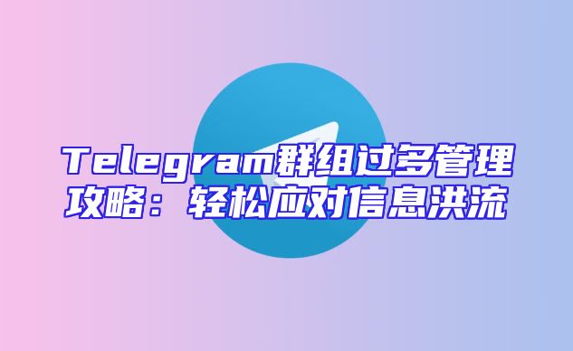 Telegram群组过多管理攻略：轻松应对信息洪流