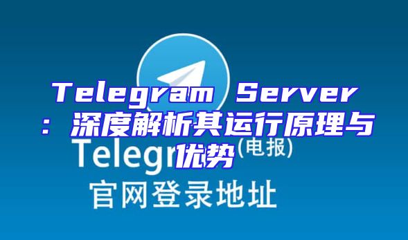 Telegram Server：深度解析其运行原理与优势