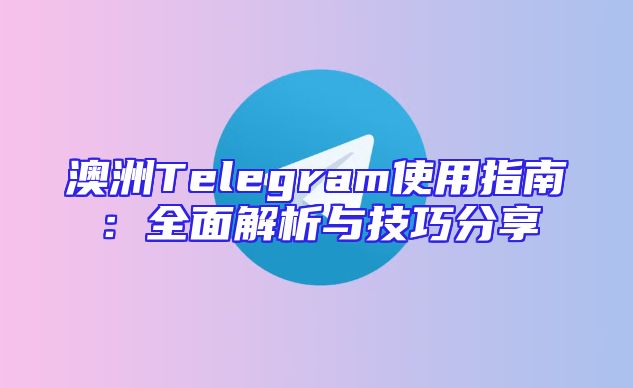 澳洲Telegram使用指南：全面解析与技巧分享