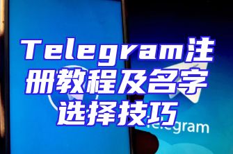 Telegram注册教程及名字选择技巧