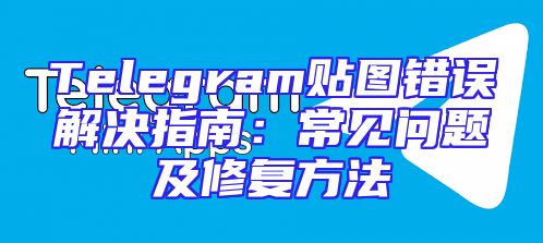 Telegram贴图错误解决指南：常见问题及修复方法