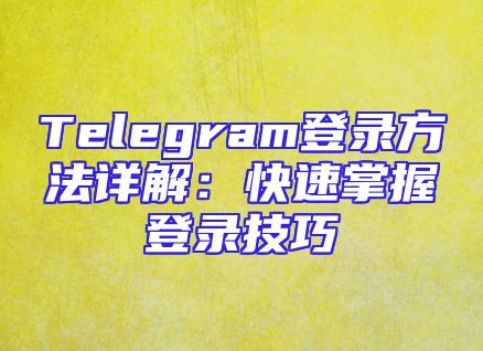 Telegram登录方法详解：快速掌握登录技巧