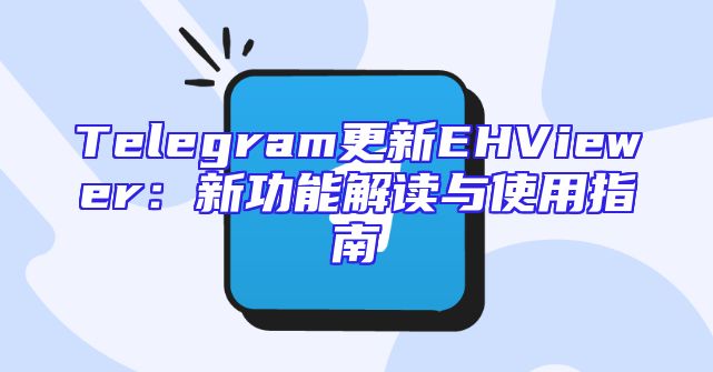 Telegram更新EHViewer：新功能解读与使用指南