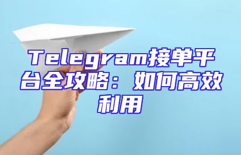 Telegram接单平台全攻略：如何高效利用