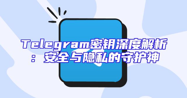 Telegram密钥深度解析：安全与隐私的守护神