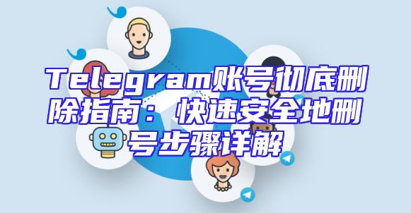 Telegram账号彻底删除指南：快速安全地删号步骤详解