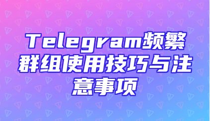 Telegram频繁群组使用技巧与注意事项
