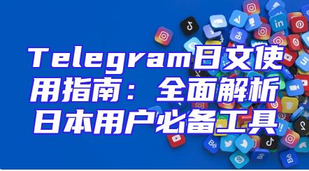 Telegram日文使用指南：全面解析日本用户必备工具
