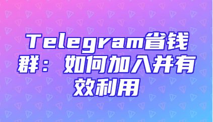 Telegram省钱群：如何加入并有效利用