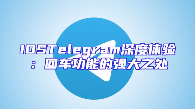 iOSTelegram深度体验：回车功能的强大之处