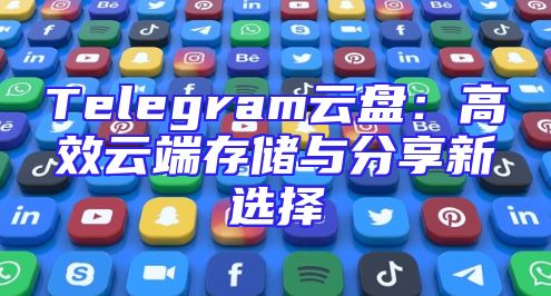 Telegram云盘：高效云端存储与分享新选择
