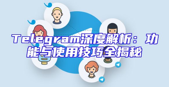 Telegram深度解析：功能与使用技巧全揭秘