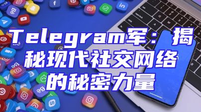 Telegram军：揭秘现代社交网络的秘密力量