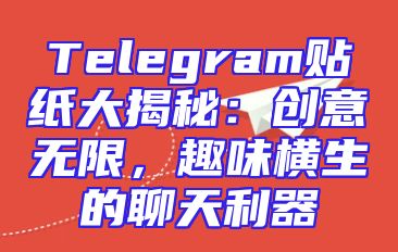 Telegram贴纸大揭秘：创意无限，趣味横生的聊天利器