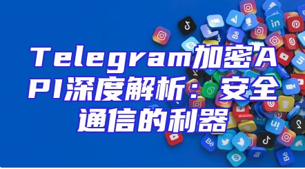 Telegram加密API深度解析：安全通信的利器