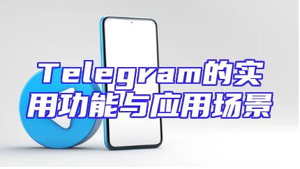 Telegram的实用功能与应用场景
